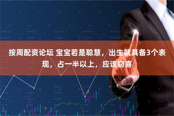 按周配资论坛 宝宝若是聪慧，出生就具备3个表现，占一半以上，应该窃喜