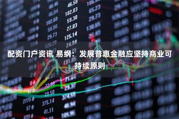 配资门户资讯 易纲：发展普惠金融应坚持商业可持续原则
