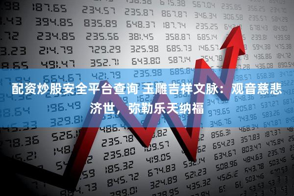 配资炒股安全平台查询 玉雕吉祥文脉：观音慈悲济世，弥勒乐天纳福