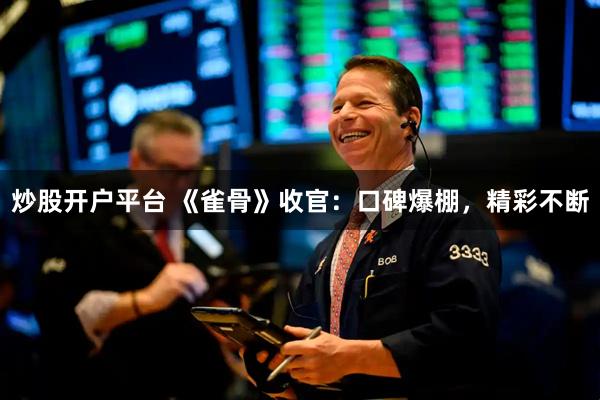 炒股开户平台 《雀骨》收官：口碑爆棚，精彩不断